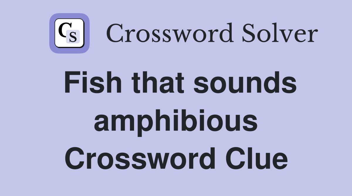 Fish that sounds amphibious Crossword Clue