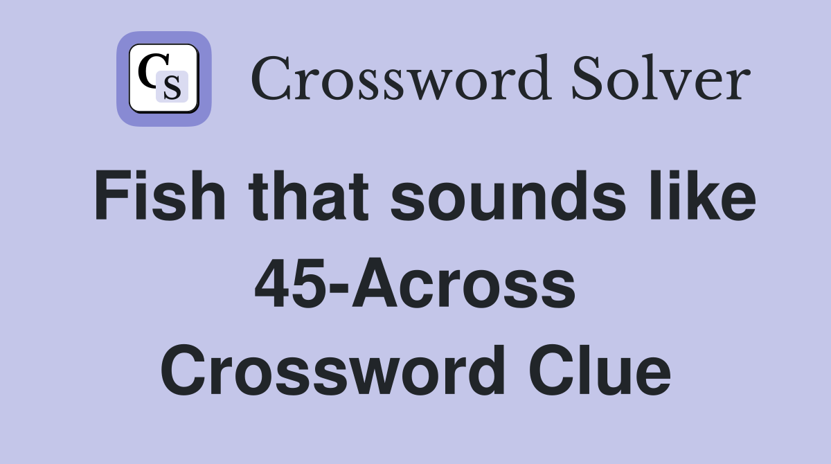 Fish that sounds like 45-Across Crossword Clue