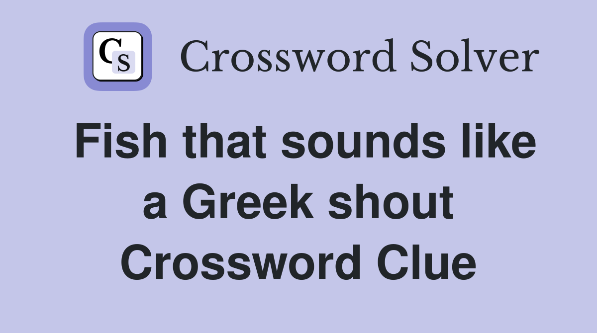 Fish that sounds like a Greek shout Crossword Clue