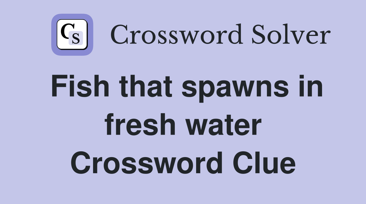 Fish that spawns in fresh water Crossword Clue