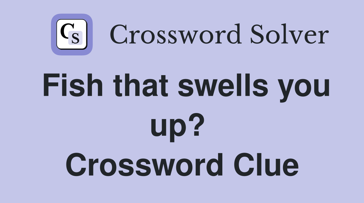 Fish that swells you up?  Crossword Clue