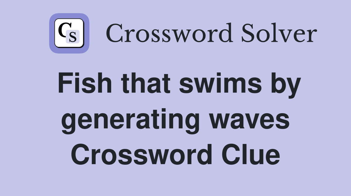Fish that swims by generating waves Crossword Clue