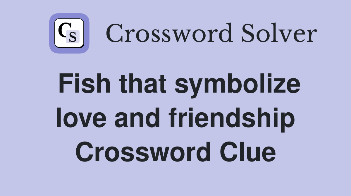 Fish that symbolize love and friendship Crossword Clue