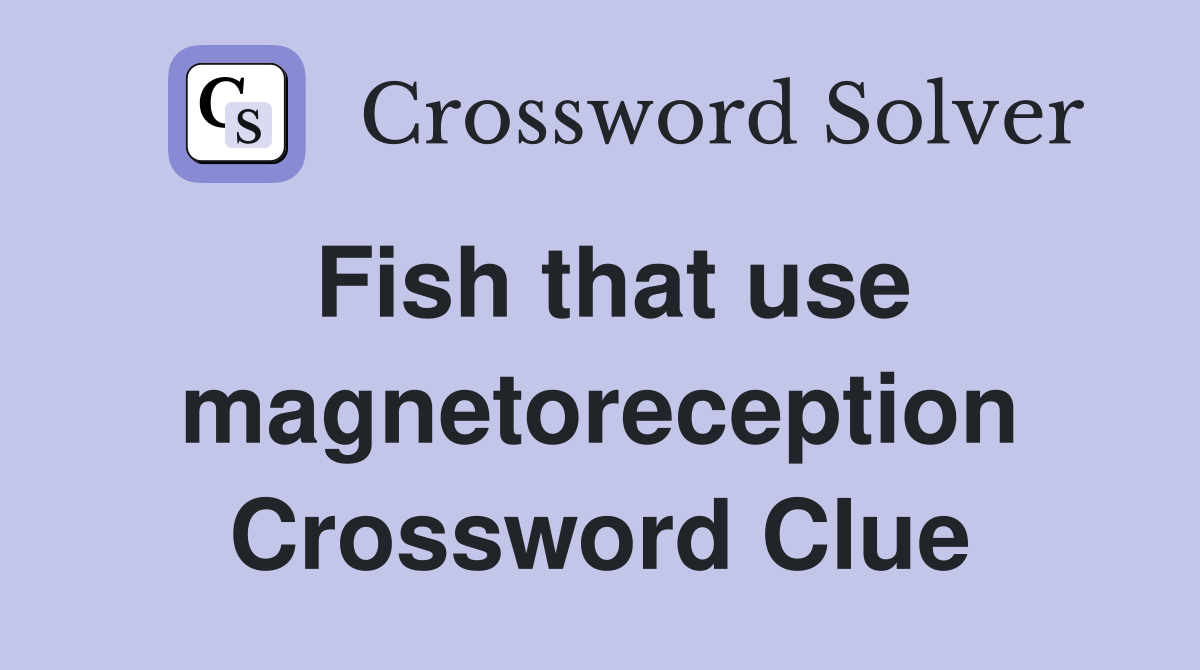 Fish that use magnetoreception Crossword Clue