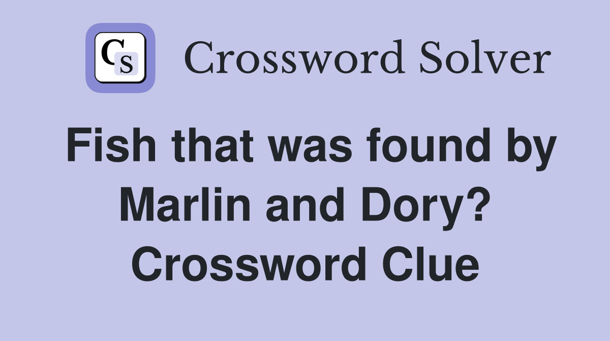 Fish that was found by Marlin and Dory? Crossword Clue