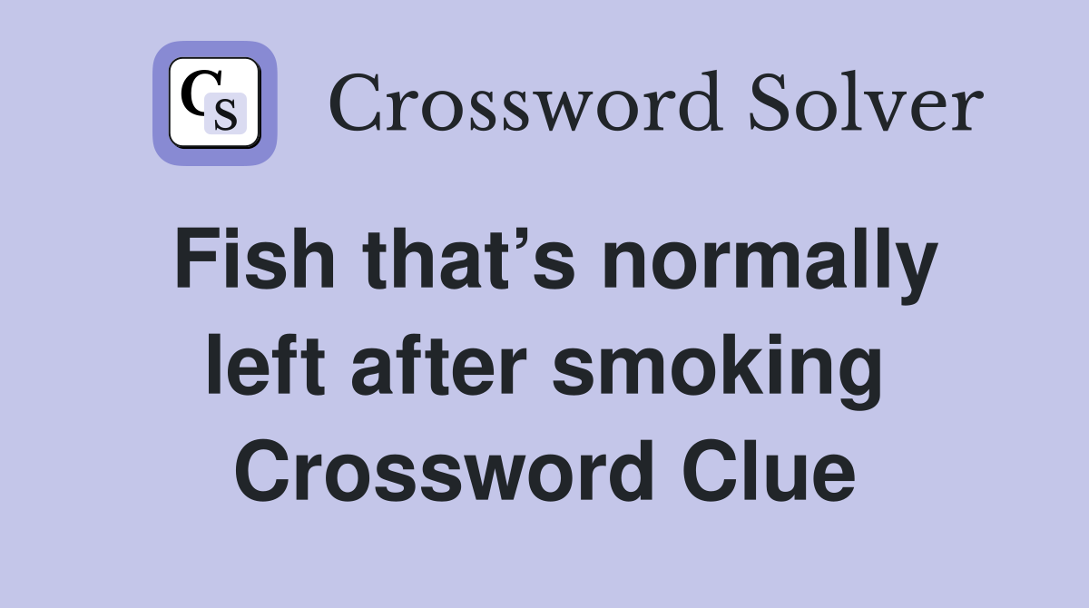 Fish that’s normally left after smoking Crossword Clue