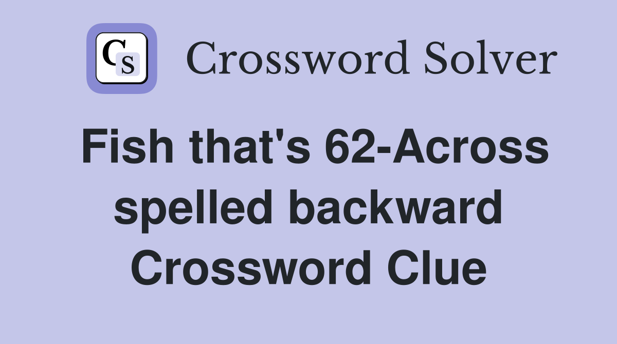 Fish that's 62-Across spelled backward Crossword Clue