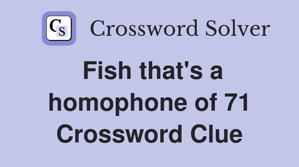 Fish that's a homophone of 71 Crossword Clue