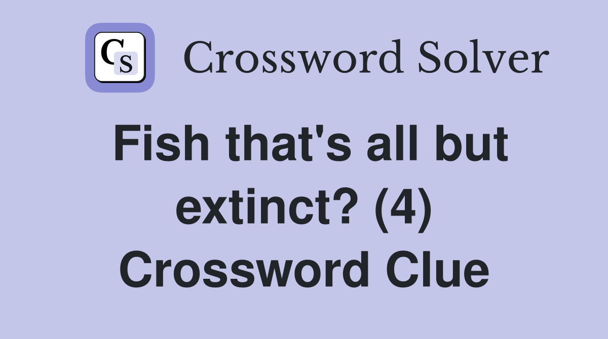 Fish that's all but extinct? (4) Crossword Clue