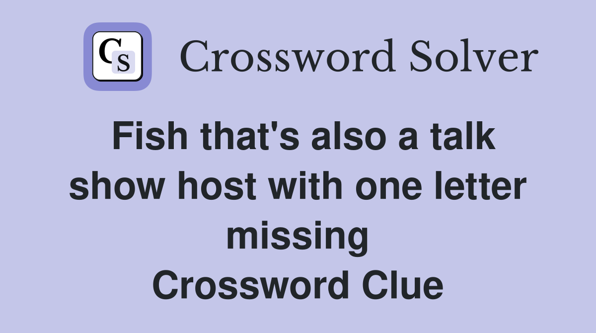 Fish that's also a talk show host with one letter missing Crossword Clue