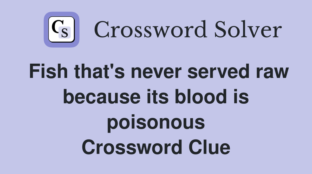 Fish that's never served raw because its blood is poisonous Crossword Clue