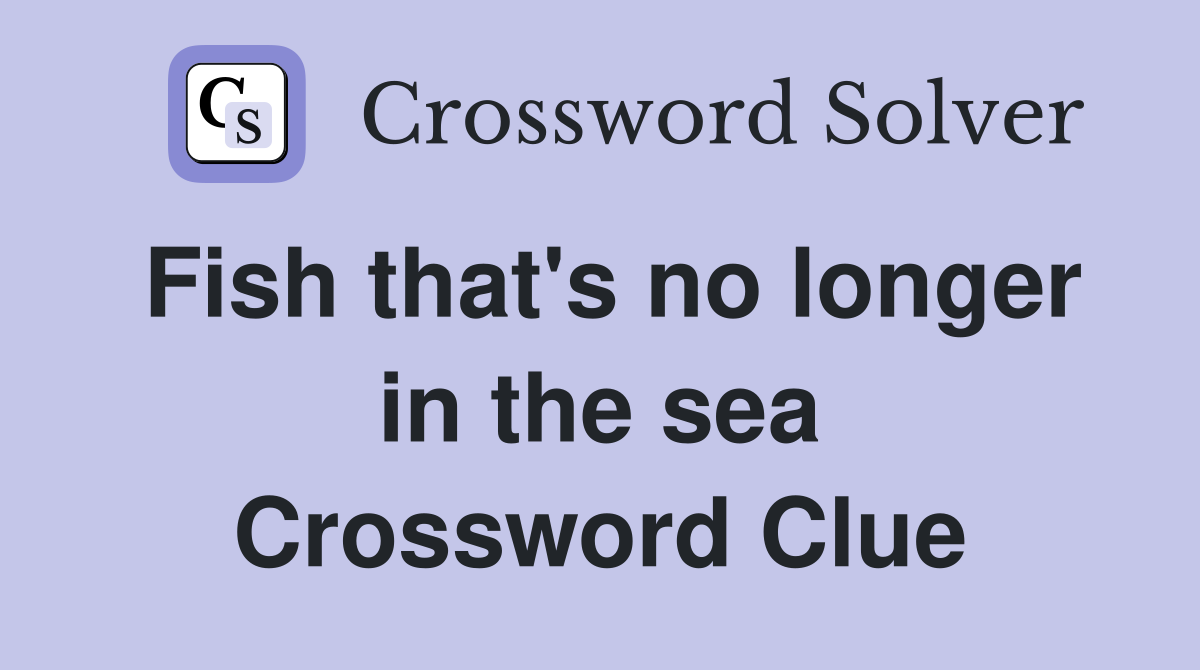 Fish that's no longer in the sea Crossword Clue