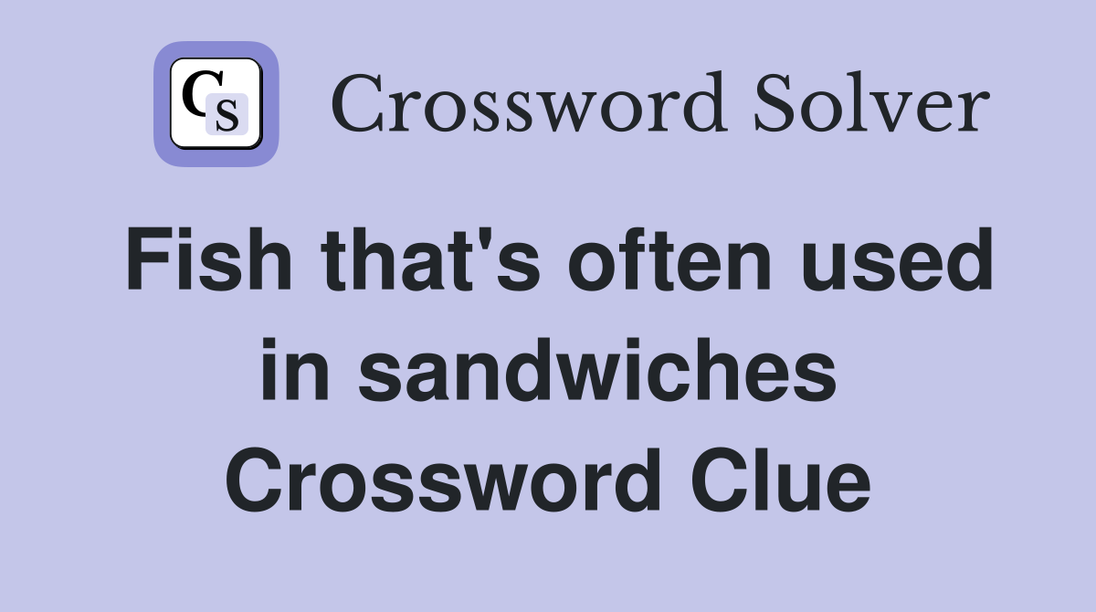 Fish that's often used in sandwiches Crossword Clue