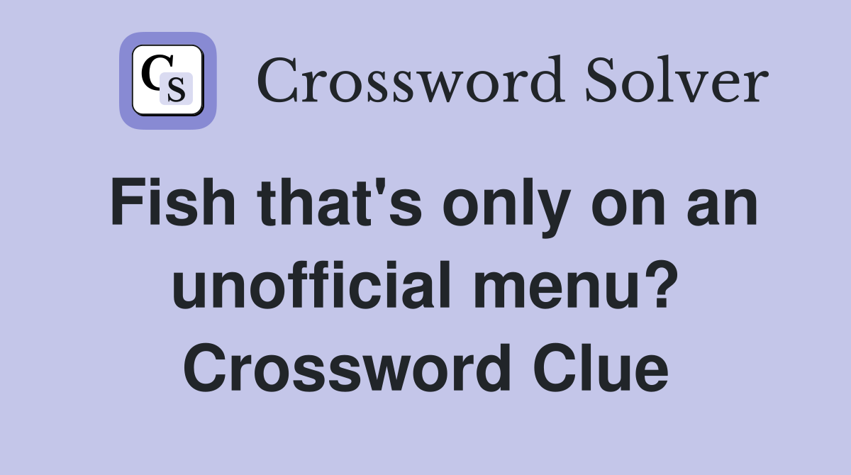 Fish that's only on an unofficial menu? Crossword Clue
