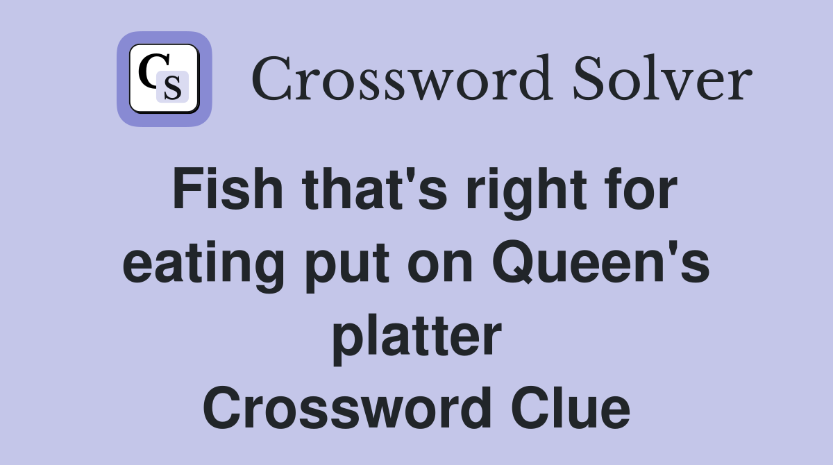 Fish that's right for eating put on Queen's platter Crossword Clue