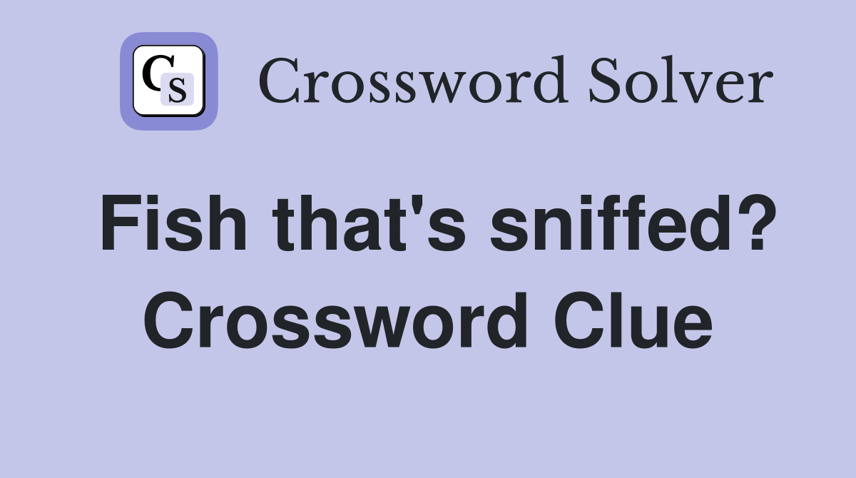 Fish that's sniffed? Crossword Clue