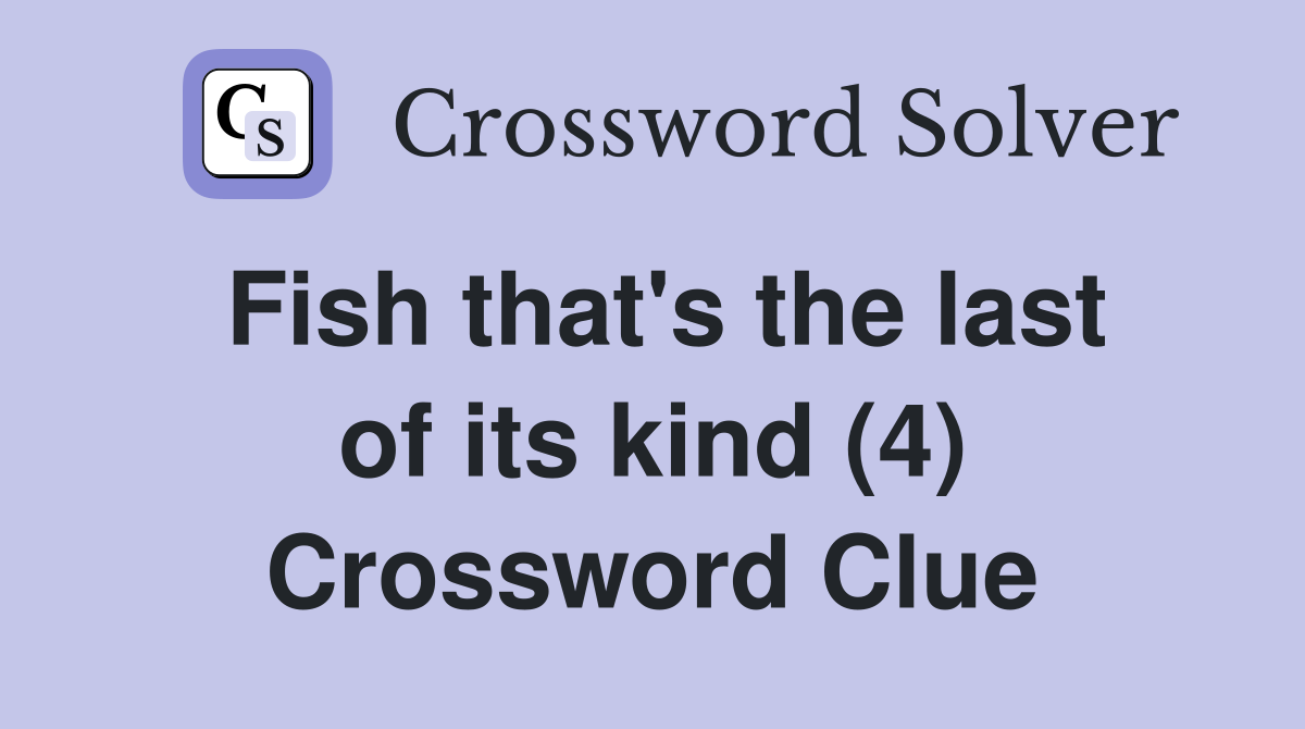 Fish that's the last of its kind (4) Crossword Clue