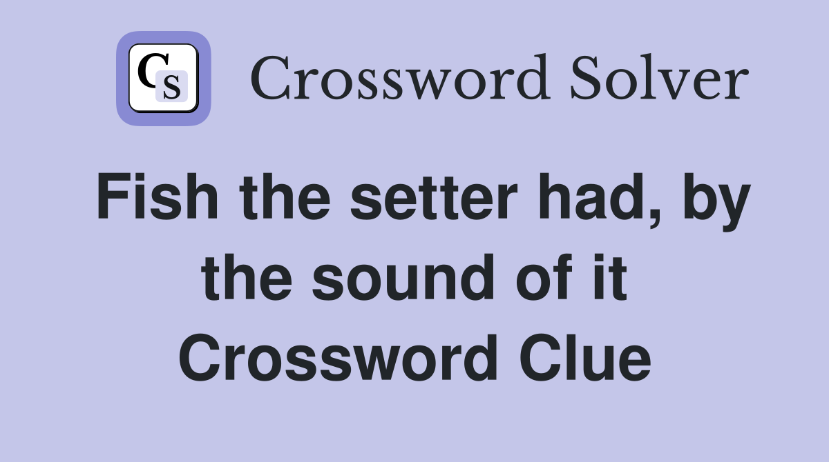 Fish the setter had, by the sound of it Crossword Clue
