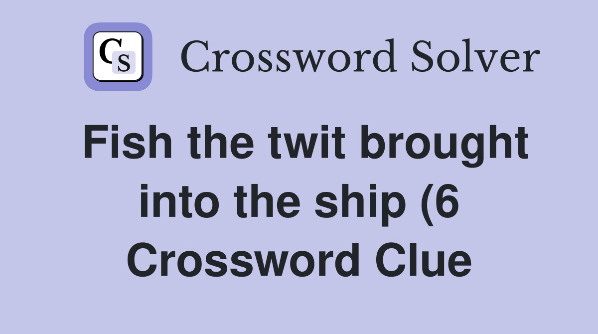 Fish the twit brought into the ship (6) Crossword Clue Answers Fish the twit brought into the ship (6) Crossword Clue Answers