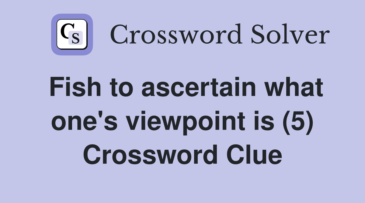 Fish to ascertain what one's viewpoint is (5) Crossword Clue