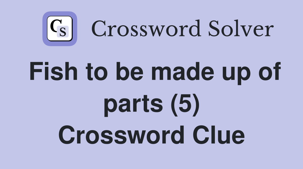 Fish to be made up of parts (5) Crossword Clue
