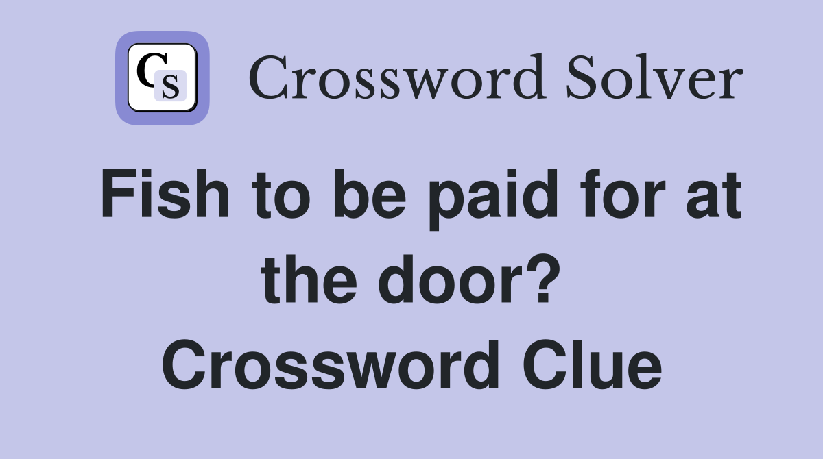 Fish to be paid for at the door? Crossword Clue