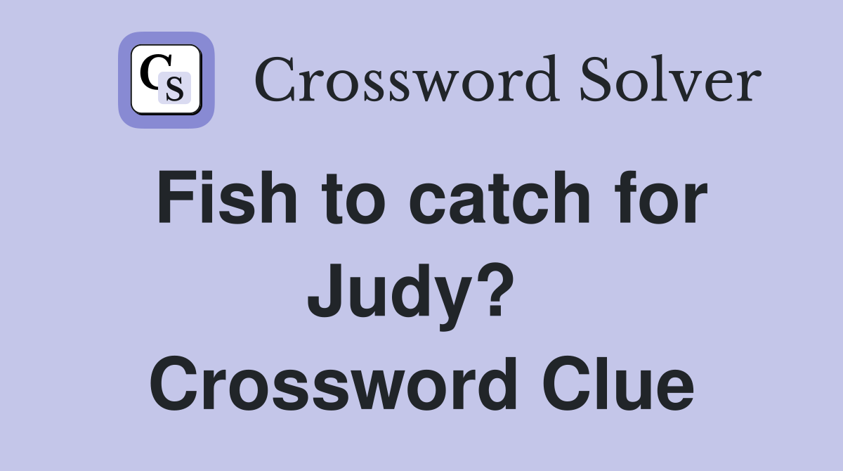 Fish to catch for Judy?  Crossword Clue