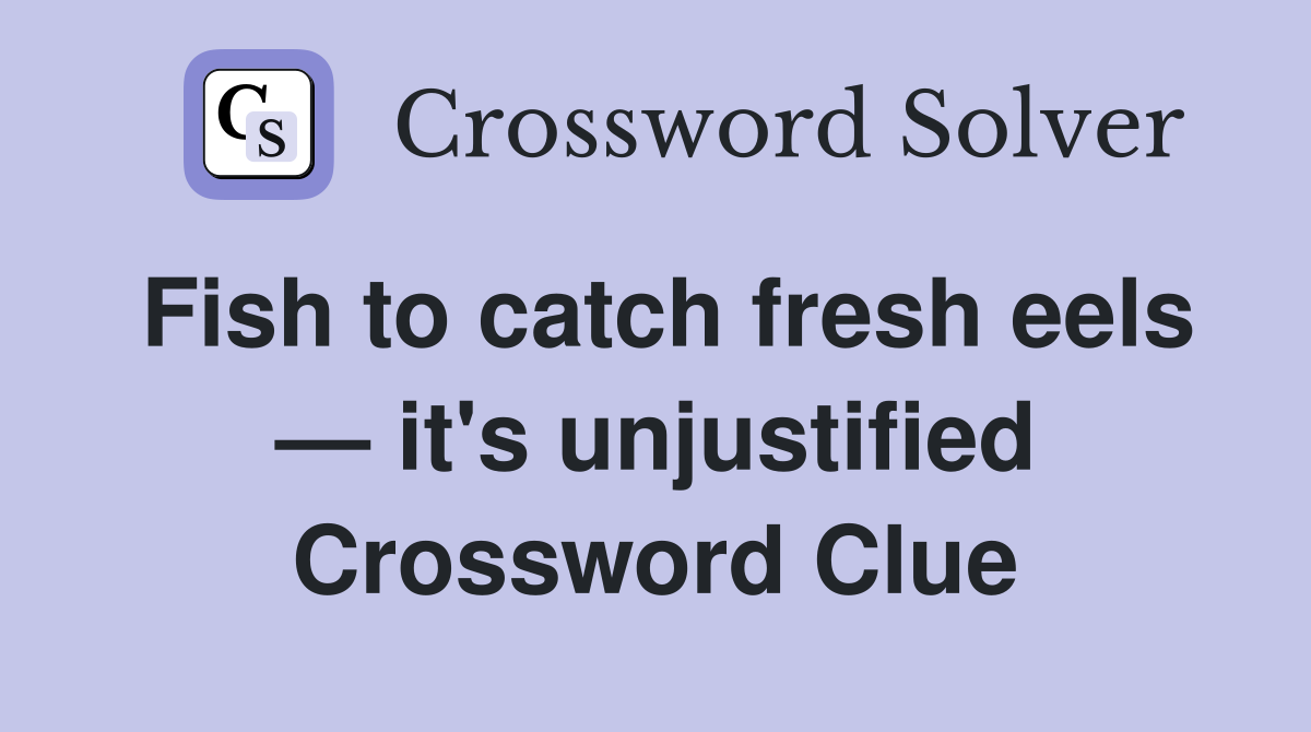 Fish to catch fresh eels — it's unjustified Crossword Clue