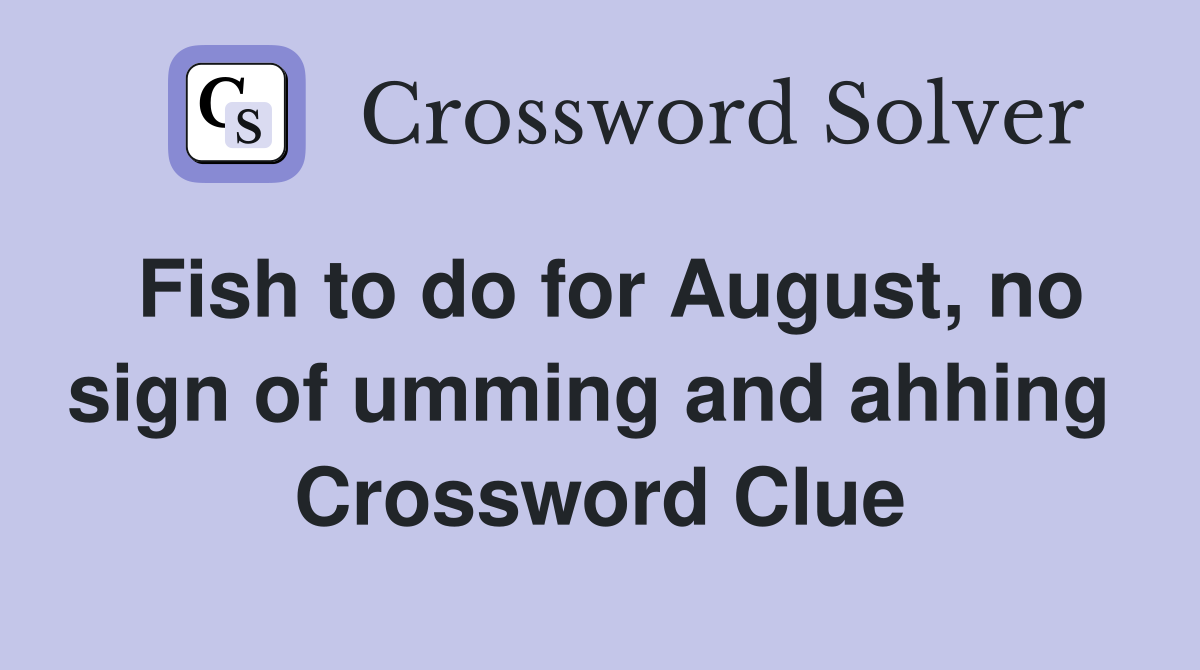 Fish to do for August, no sign of umming and ahhing  Crossword Clue