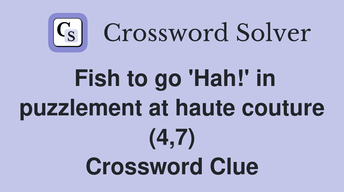 Fish to go 'Hah!' in puzzlement at haute couture (4,7) Crossword Clue