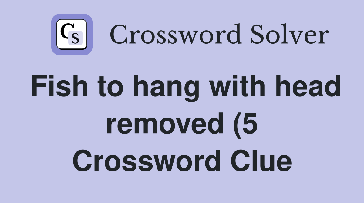 Fish to hang with head removed (5) Crossword Clue Answers Crossword Fish to hang with head removed (5) Crossword Clue Answers Crossword