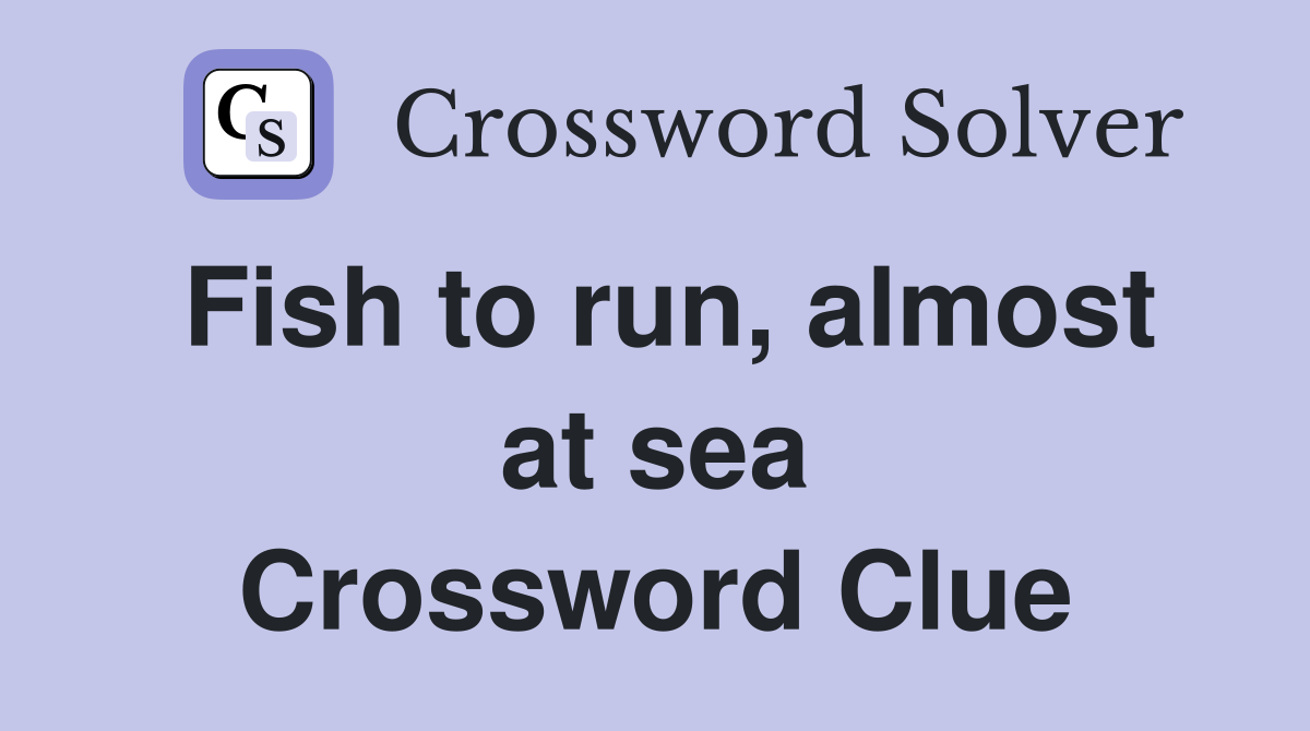 Fish to run, almost at sea Crossword Clue