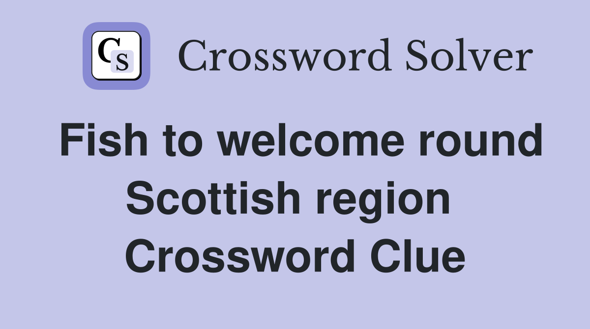 Fish to welcome round Scottish region  Crossword Clue