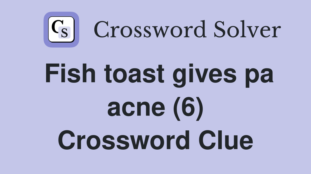 Fish toast gives pa acne (6) Crossword Clue