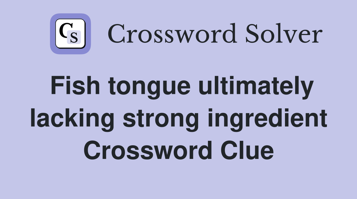 Fish tongue ultimately lacking strong ingredient Crossword Clue