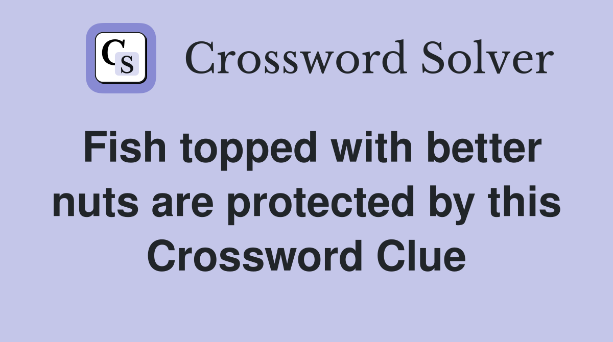 Fish topped with better nuts are protected by this Crossword Clue