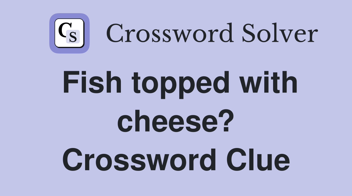 Fish topped with cheese? Crossword Clue