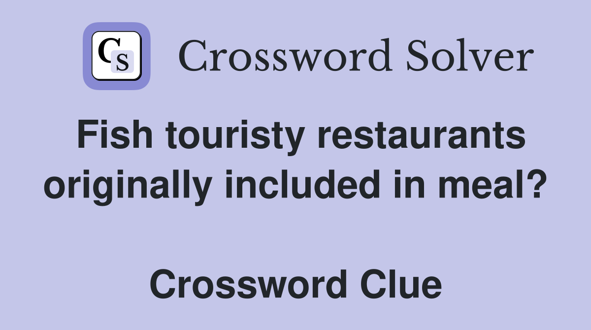Fish touristy restaurants originally included in meal?  Crossword Clue