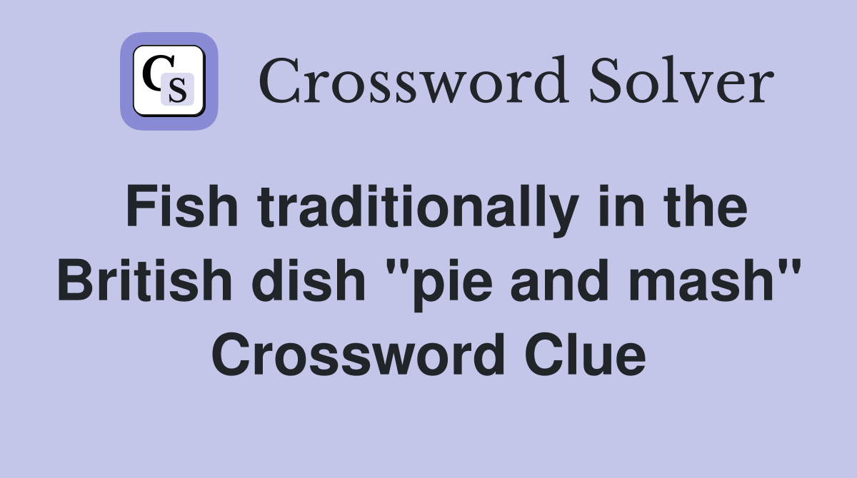 Fish traditionally in the British dish "pie and mash" Crossword Clue