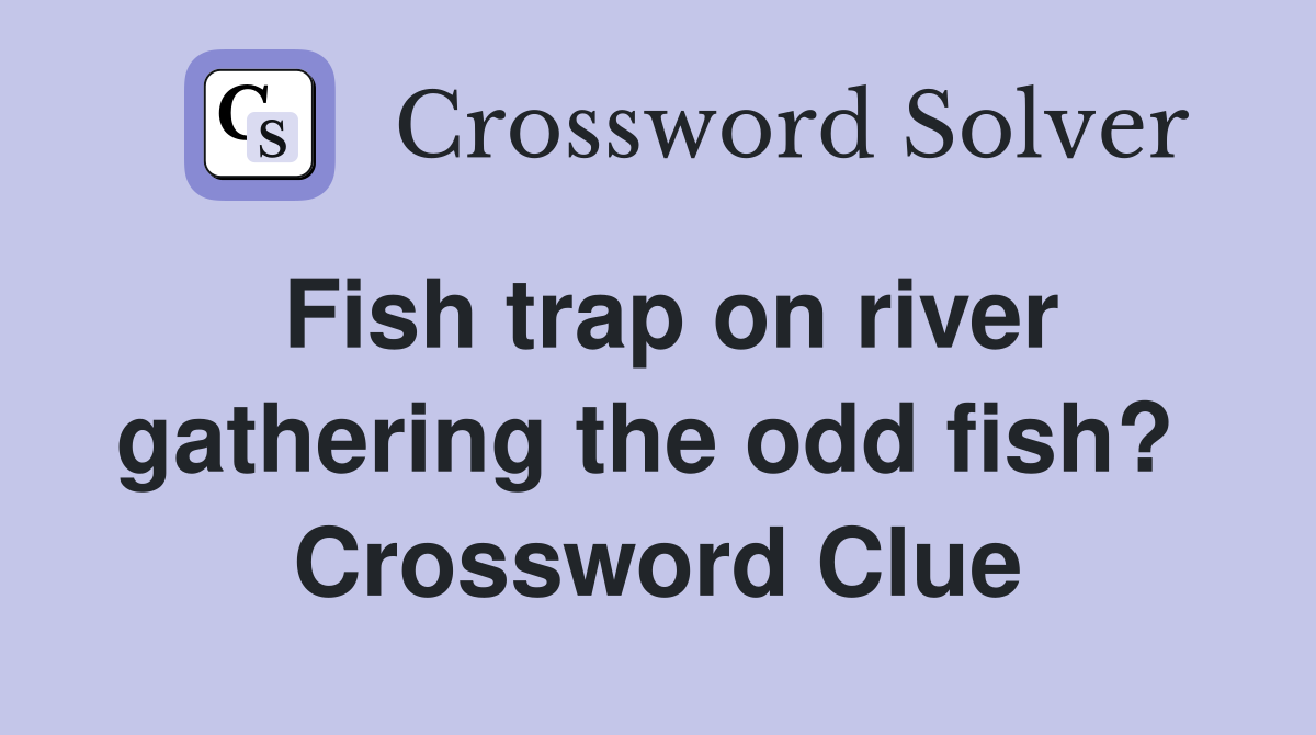 Fish trap on river gathering the odd fish?  Crossword Clue