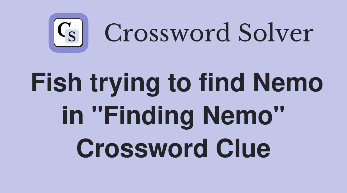 Fish trying to find Nemo in "Finding Nemo" Crossword Clue