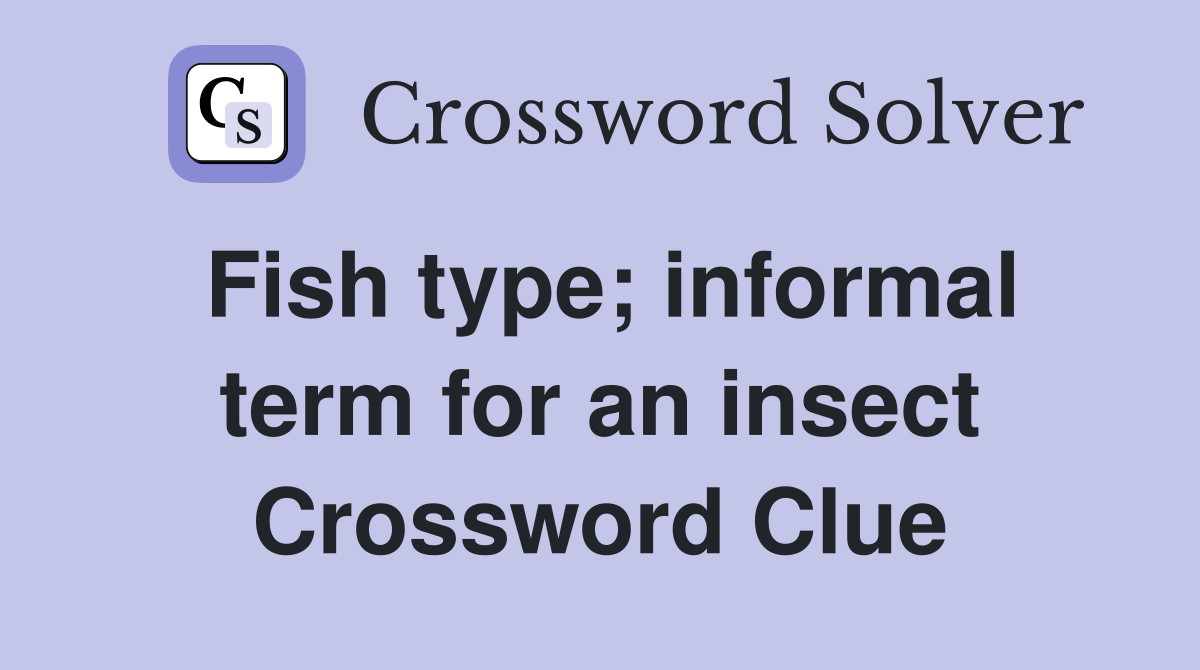 Fish type; informal term for an insect Crossword Clue