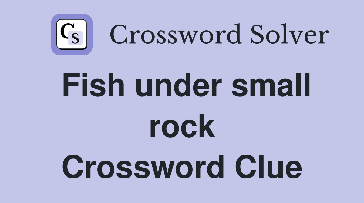 Fish under small rock Crossword Clue