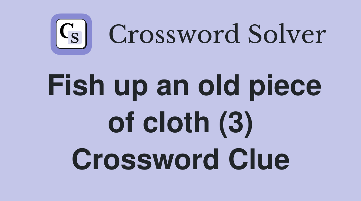 Fish up an old piece of cloth (3) Crossword Clue