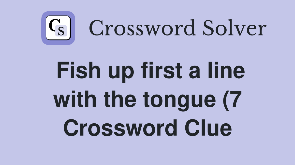 Fish up first a line with the tongue (7) Crossword Clue Answers Fish up first a line with the tongue (7) Crossword Clue Answers