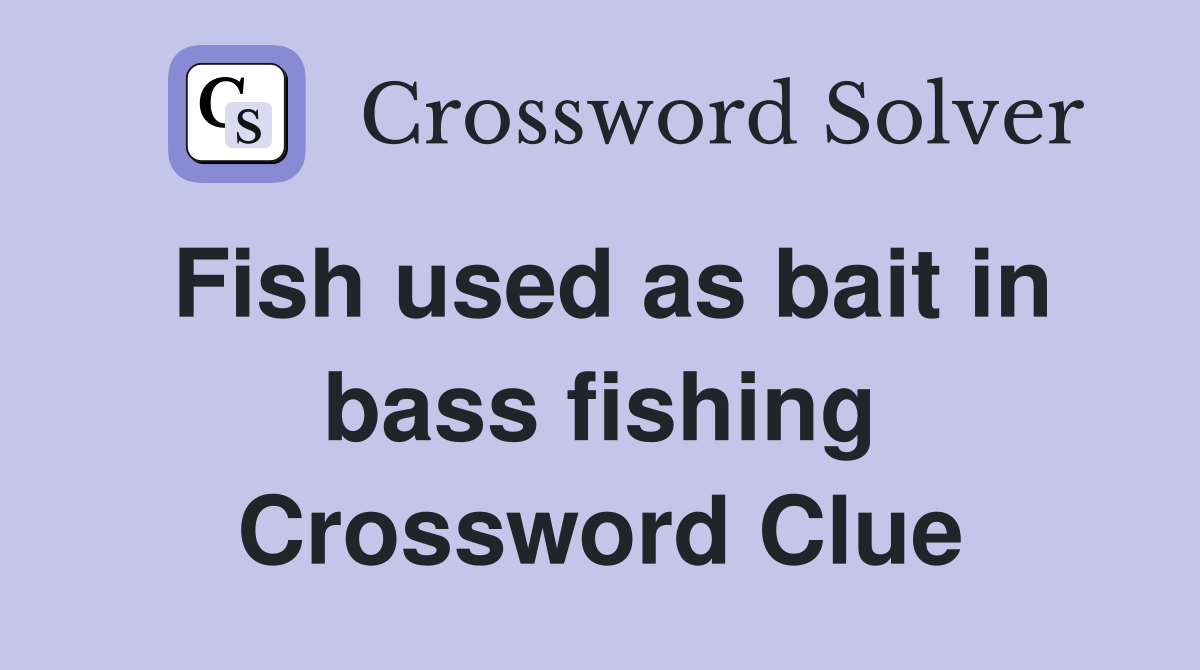 Fish used as bait in bass fishing Crossword Clue