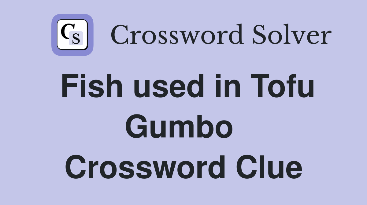 Fish used in Tofu Gumbo  Crossword Clue