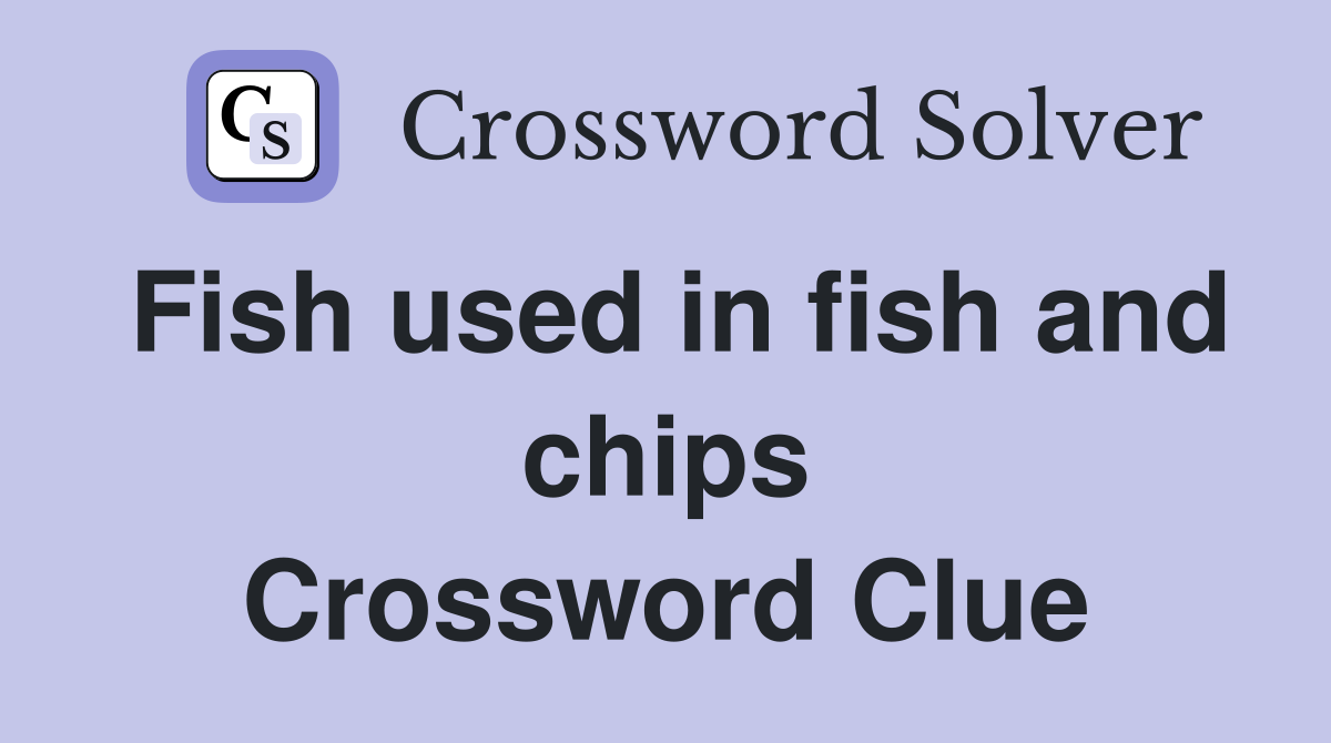Fish used in fish and chips Crossword Clue