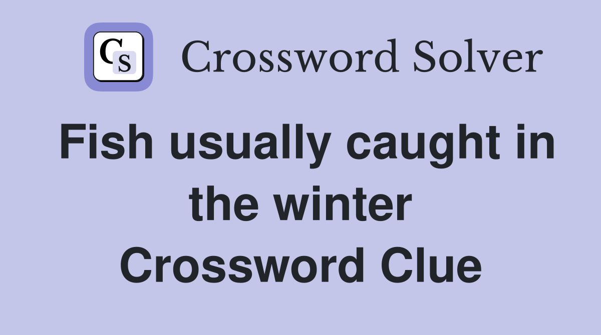Fish usually caught in the winter Crossword Clue