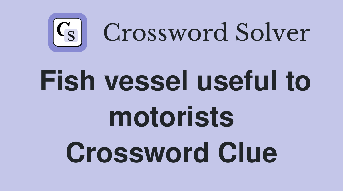 Fish vessel useful to motorists Crossword Clue